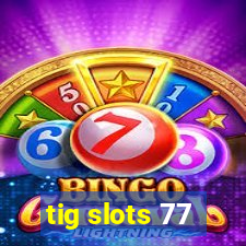 tig slots 77